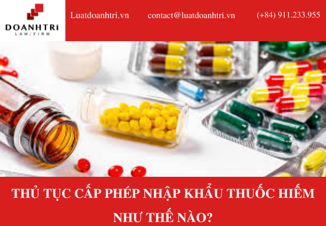 THỦ TỤC CẤP PHÉP NHẬP KHẨU THUỐC HIẾM NHƯ THẾ NÀO?