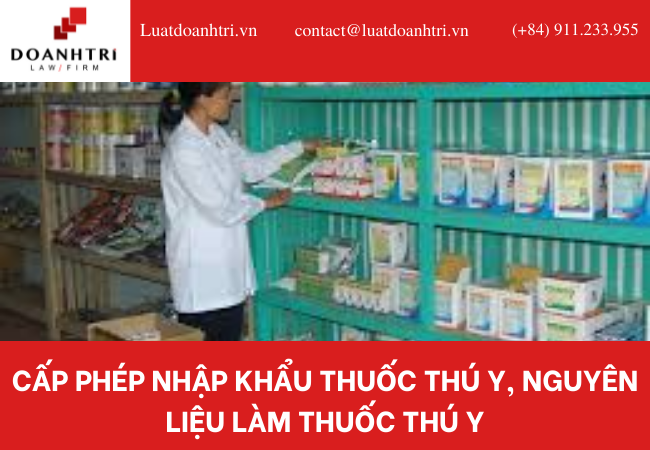 CẤP PHÉP NHẬP KHẨU THUỐC THÚ Y, NGUYÊN LIỆU LÀM THUỐC THÚ Y