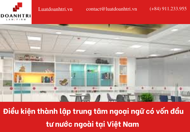 ĐIỀU KIỆN THÀNH LẬP TRUNG TÂM NGOẠI NGỮ CÓ VỐN ĐẦU TƯ NƯỚC NGOÀI TẠI VIỆT NAM