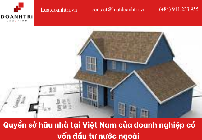 QUYỀN SỞ HỮU NHÀ Ở TẠI VIỆT NAM CỦA DOANH NGHIỆP CÓ VỐN ĐẦU TƯ NƯỚC NGOÀI