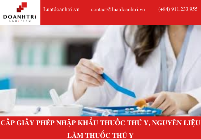 CẤP GIẤY PHÉP NHẬP KHẨU THUỐC THÚ Y, NGUYÊN LIỆU LÀM THUỐC THÚ Y