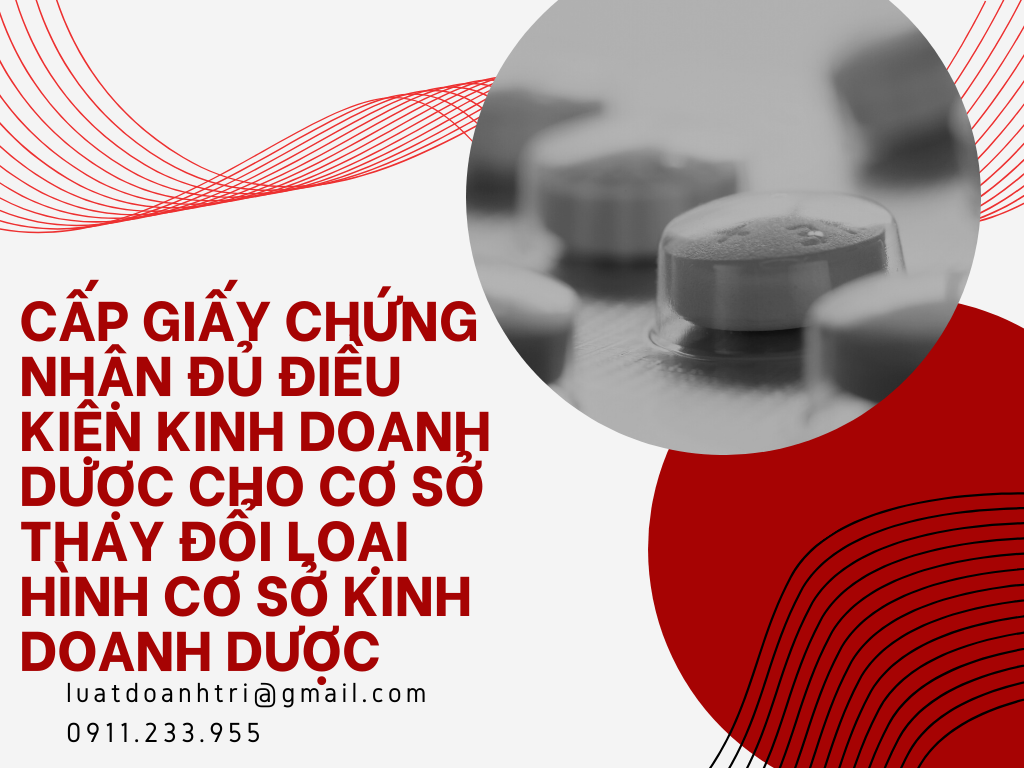 CẤP GIẤY CHỨNG NHẬN ĐỦ ĐIỀU KIỆN KINH DOANH DƯỢC CHO CƠ SỞ THAY ĐỔI LOẠI HÌNH CƠ SỞ KINH DOANH DƯỢC