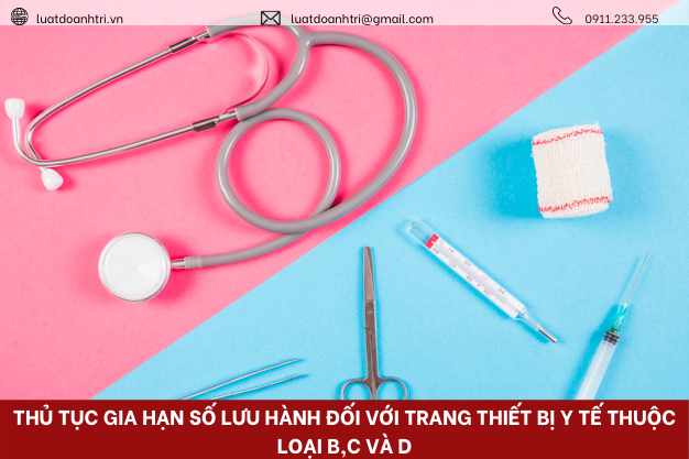 THỦ TỤC GIA HẠN SỐ LƯU HÀNH ĐỐI VỚI TRANG THIẾT BỊ Y TẾ THUỘC LOẠI B,C VÀ D