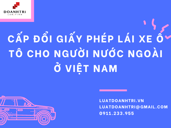 CẤP ĐỔI GIẤY PHÉP LÁI XE Ô TÔ CHO NGƯỜI NƯỚC NGOÀI TẠI VIỆT NAM