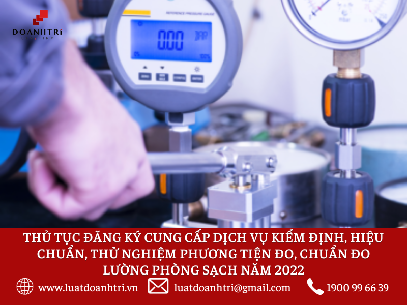 THỦ TỤC ĐĂNG KÝ CUNG CẤP DỊCH VỤ KIỂM ĐỊNH, HIỆU CHUẨN, THỬ NGHIỆM PHƯƠNG TIỆN ĐO, CHUẨN ĐO LƯỜNG PHÒNG SẠCH NĂM 2022