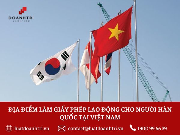 ĐỊA ĐIỂM LÀM GIẤY PHÉP LAO ĐỘNG CHO NGƯỜI HÀN QUỐC TẠI VIỆT NAM