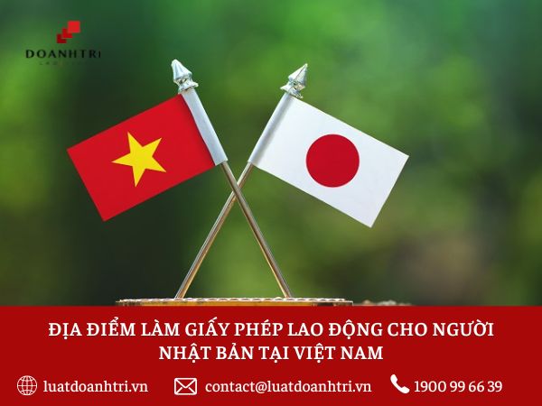 ĐỊA ĐIỂM LÀM GIẤY PHÉP LAO ĐỘNG CHO NGƯỜI NHẬT BẢN TẠI VIỆT NAM