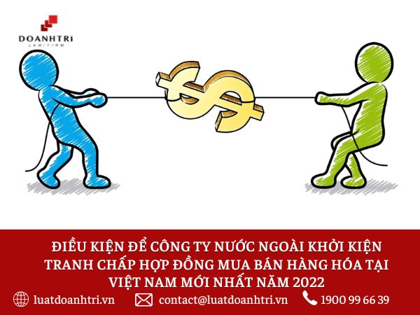 ĐIỀU KIỆN ĐỂ CÔNG TY NƯỚC NGOÀI KHỞI KIỆN TRANH CHẤP HỢP ĐỒNG MUA BÁN HÀNG HÓA TẠI VIỆT NAM MỚI NHẤT NĂM 2022