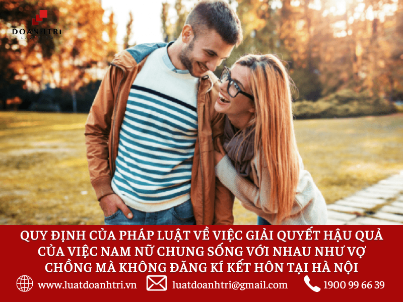 QUY ĐỊNH CỦA PHÁP LUẬT VỀ VIỆC GIẢI QUYẾT HẬU QUẢ CỦA VIỆC NAM NỮ CHUNG SỐNG VỚI NHAU NHƯ VỢ CHỒNG MÀ KHÔNG ĐĂNG KÍ KẾT HÔN TẠI HÀ NỘI