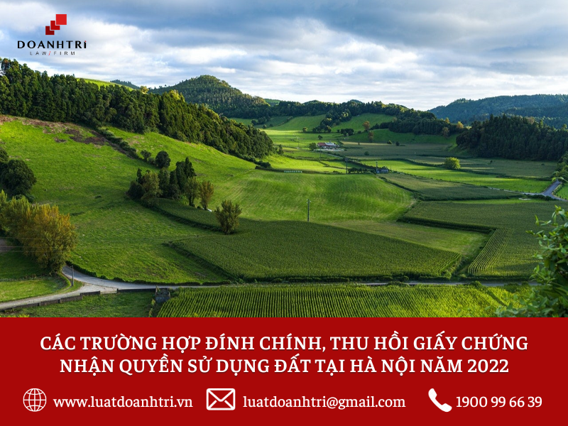 CÁC TRƯỜNG HỢP ĐÍNH CHÍNH, THU HỒI GIẤY CHỨNG NHẬN QUYỀN SỬ DỤNG ĐẤT TẠI HÀ NỘI NĂM 2022