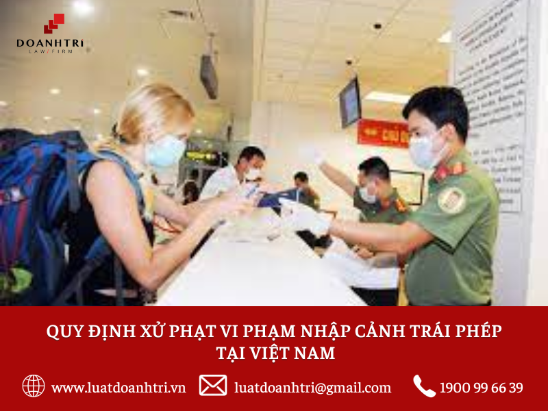 QUY ĐỊNH XỬ PHẠT VI PHẠM NHẬP CẢNH TRÁI PHÉP TẠI VIỆT NAM