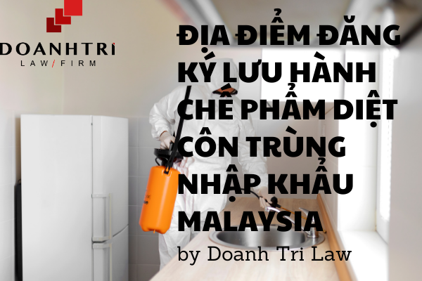 ĐỊA ĐIỂM ĐĂNG KÝ LƯU HÀNH CHẾ PHẨM DIỆT CÔN TRÙNG NHẬP KHẨU TỪ MALAYSIA