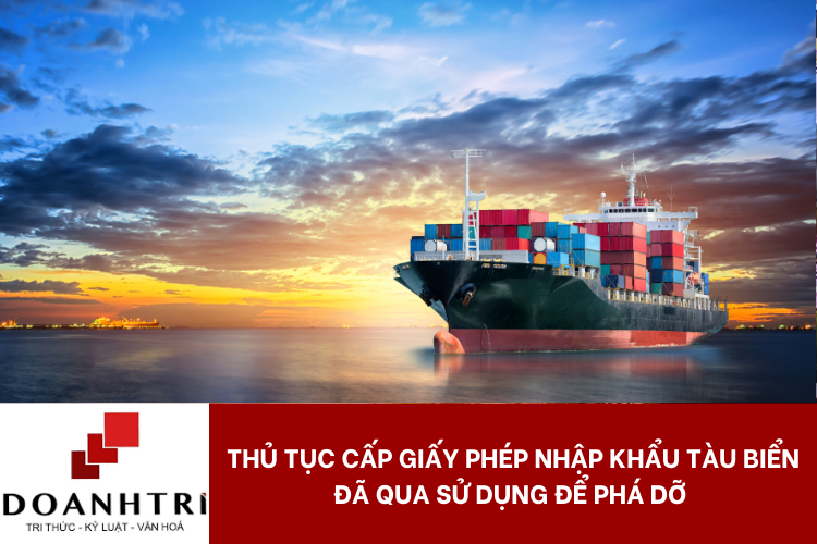 THỦ TỤC CẤP GIẤY PHÉP NHẬP KHẨU TÀU BIỂN ĐÃ QUA SỬ DỤNG ĐỂ PHÁ DỠ 