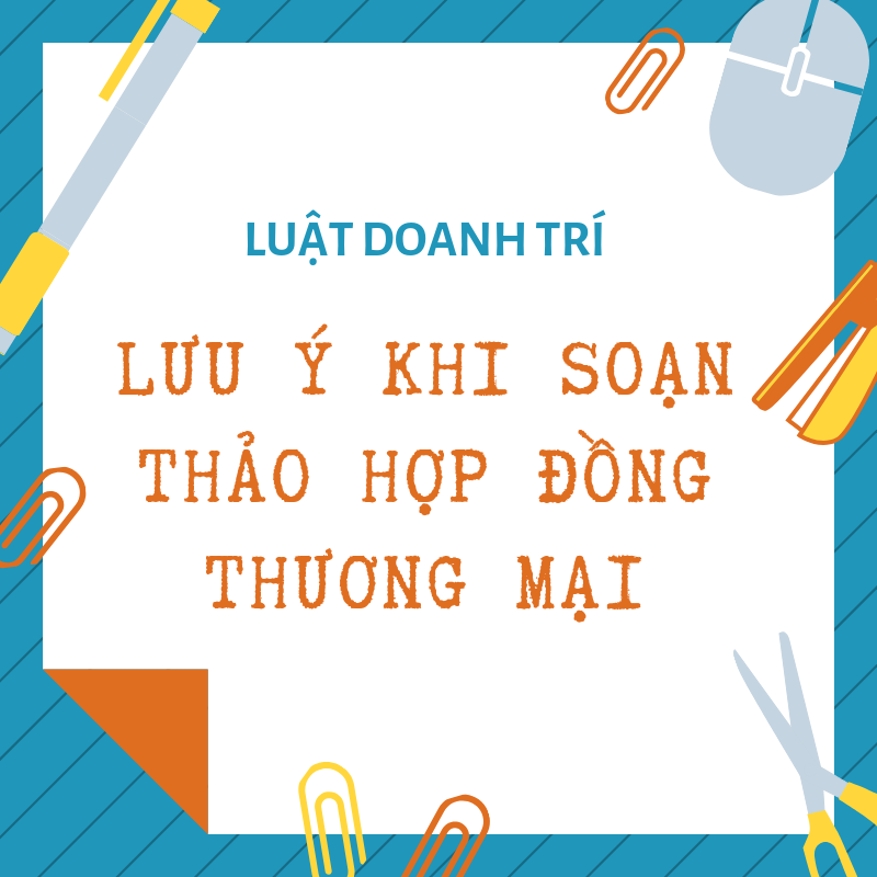 12 điều cần lưu ý khi soạn thảo hợp đồng thương mại