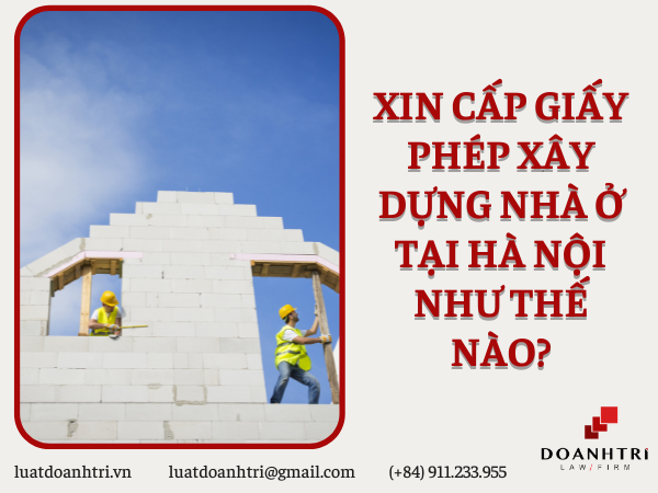 XIN CẤP GIẤY PHÉP XÂY DỰNG NHÀ Ở TẠI HÀ NỘI NHƯ THẾ NÀO?