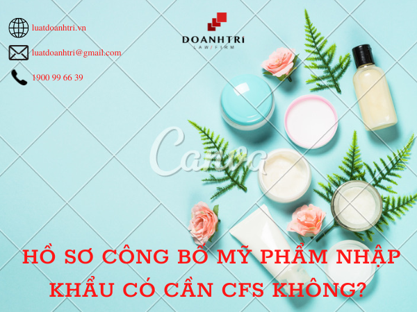 Hồ sơ công bố mỹ phẩm nhập khẩu có cần CFS không?