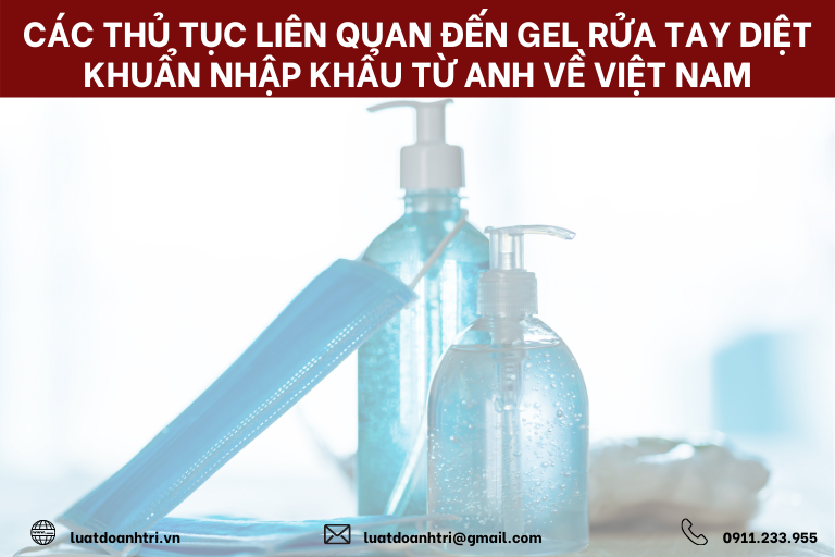 CÁC THỦ TỤC LIÊN QUAN ĐẾN GEL RỬA TAY DIỆT KHUẨN NHẬP KHẨU TỪ ANH VỀ VIỆT NAM