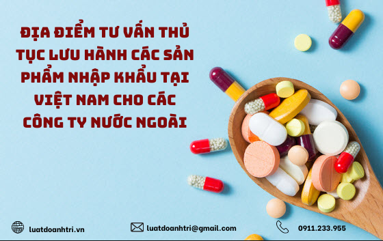 ĐỊA ĐIỂM TƯ VẤN THỦ TỤC LƯU HÀNH CÁC SẢN PHẨM NHẬP KHẨU TẠI VIỆT NAM CHO CÁC CÔNG TY NƯỚC NGOÀI