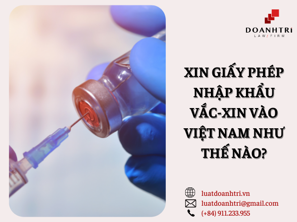 XIN GIẤY PHÉP NHẬP KHẨU VẮC-XIN VÀO VIỆT NAM NHƯ THẾ NÀO?