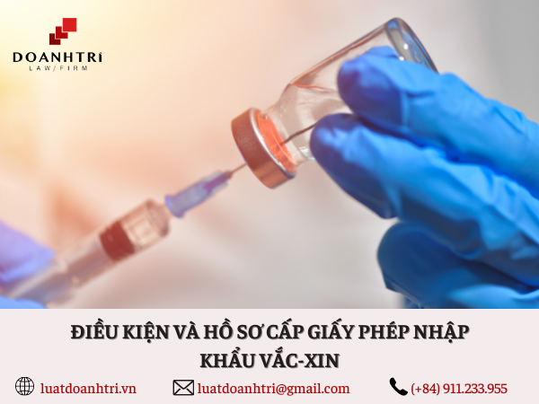 ĐIỀU KIỆN VÀ HỒ SƠ CẤP GIẤY PHÉP NHẬP KHẨU VẮC-XIN